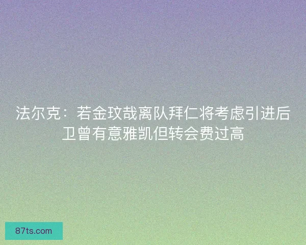 法尔克：若金玟哉离队拜仁将考虑引进后卫曾有意雅凯但转会费过高