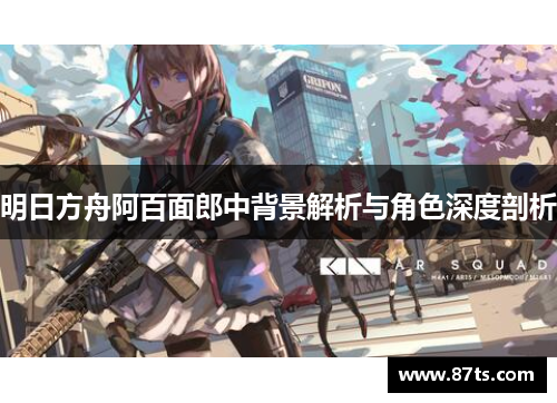 明日方舟阿百面郎中背景解析与角色深度剖析
