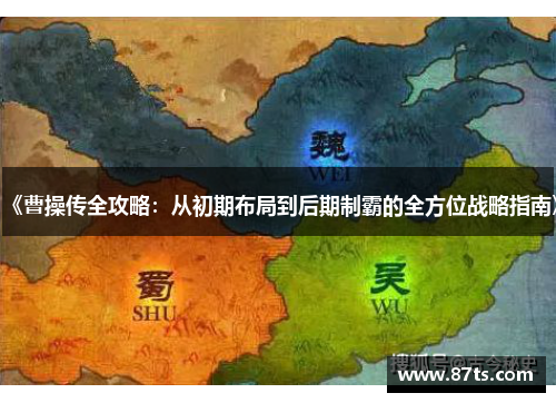 《曹操传全攻略：从初期布局到后期制霸的全方位战略指南》